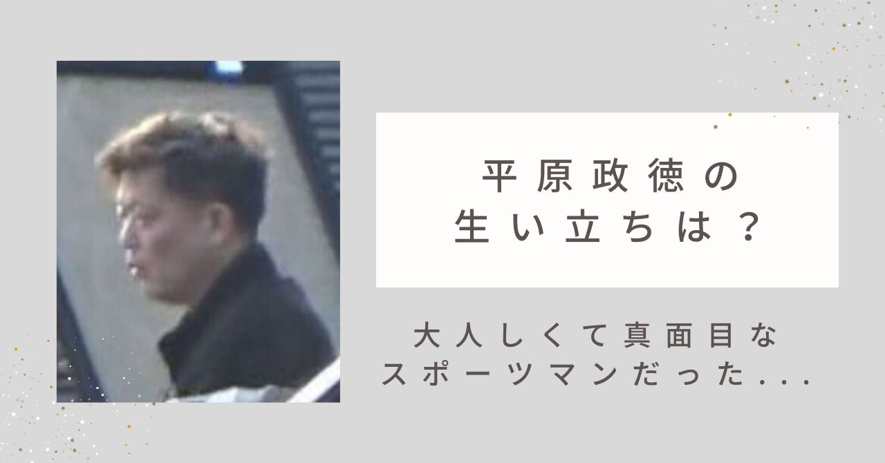 平原政徳の生い立ちが切ない...子供時代は大人しくて真面目なスポーツマンだった